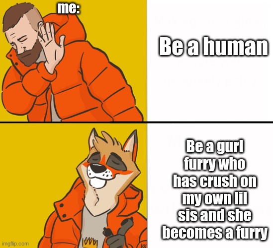 Furry Drake | me:; Be a human; Be a gurl furry who has crush on my own lil sis and she becomes a furry | image tagged in furry drake | made w/ Imgflip meme maker