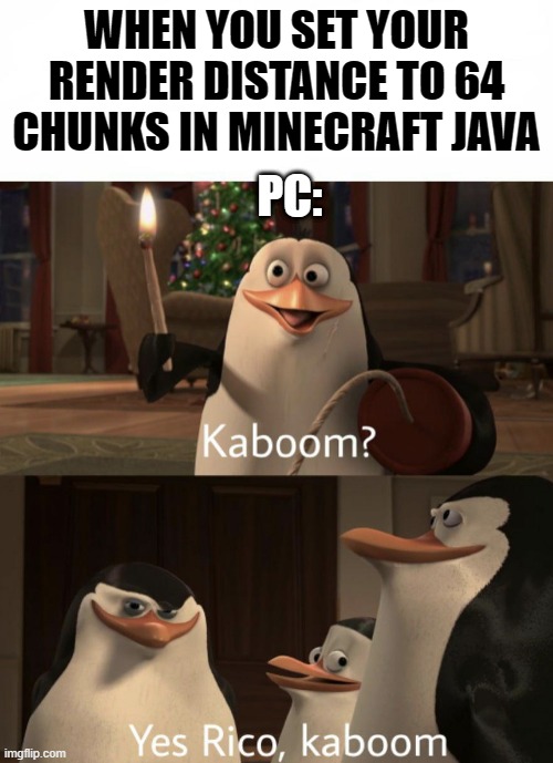 Rico Kaboom | WHEN YOU SET YOUR RENDER DISTANCE TO 64 CHUNKS IN MINECRAFT JAVA; PC: | image tagged in rico kaboom | made w/ Imgflip meme maker