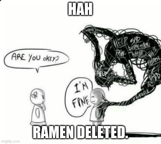 . | HAH; RAMEN DELETED. | image tagged in are you okey i'm fine | made w/ Imgflip meme maker