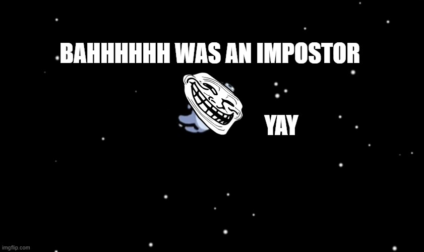 Among Us ejected | BAHHHHHH WAS AN IMPOSTOR; YAY | image tagged in among us ejected | made w/ Imgflip meme maker