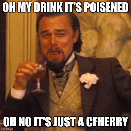 Laughing Leo Meme | OH MY DRINK IT'S POISENED; OH NO IT'S JUST A CFHERRY | image tagged in memes,laughing leo | made w/ Imgflip meme maker