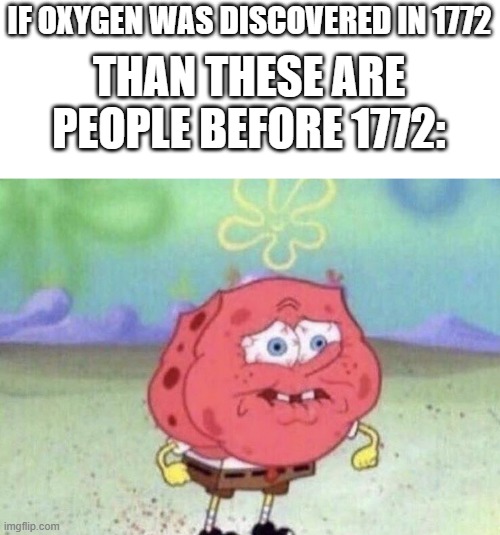 People had a hard time surviving before 1772. | IF OXYGEN WAS DISCOVERED IN 1772; THAN THESE ARE PEOPLE BEFORE 1772: | image tagged in spongebob holding breath,oxygen,discovery,spongebob,oh wow are you actually reading these tags | made w/ Imgflip meme maker