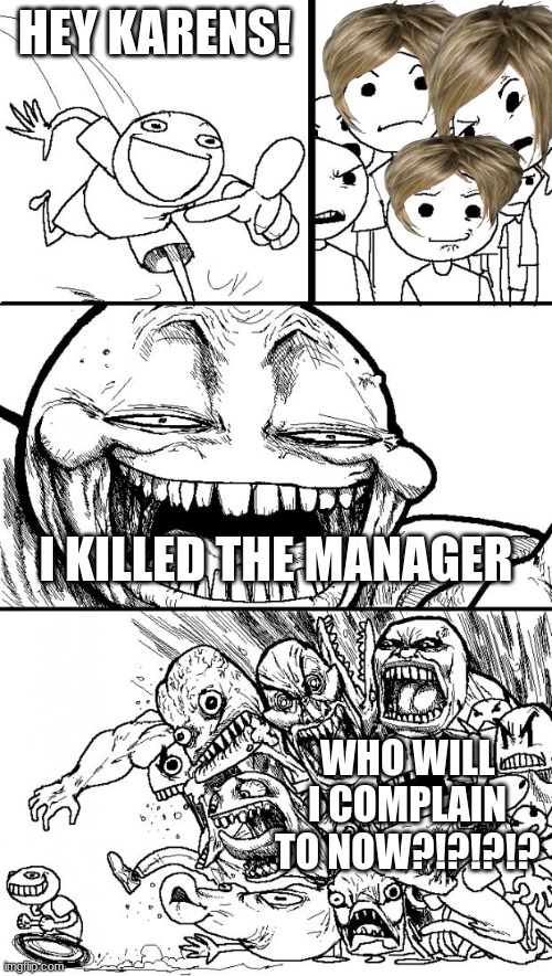 karens and dead managers | HEY KARENS! I KILLED THE MANAGER; WHO WILL I COMPLAIN TO NOW?!?!?!? | image tagged in memes,hey internet,karen | made w/ Imgflip meme maker