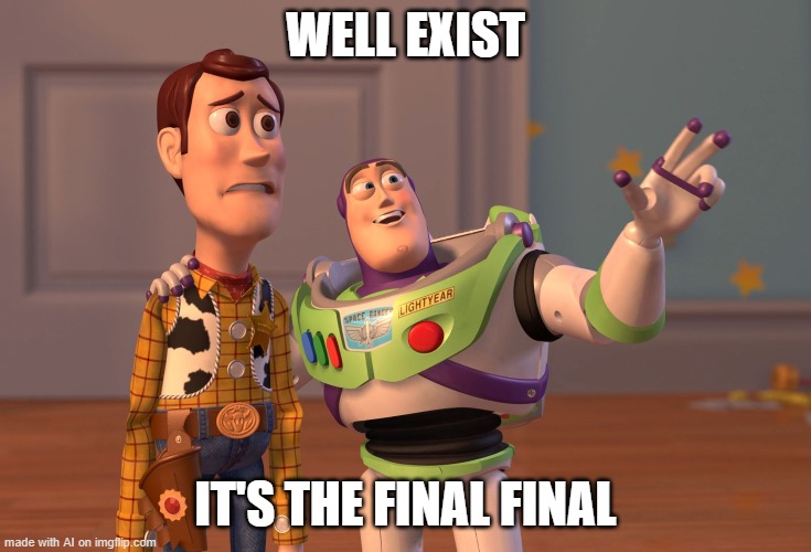 Well, Yeah i guess. | WELL EXIST; IT'S THE FINAL FINAL | image tagged in memes,x x everywhere | made w/ Imgflip meme maker