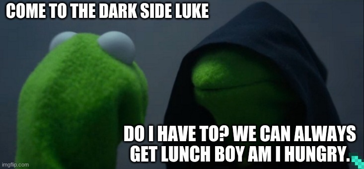 Evil Kermit Meme | COME TO THE DARK SIDE LUKE; DO I HAVE TO? WE CAN ALWAYS GET LUNCH BOY AM I HUNGRY. | image tagged in memes,evil kermit | made w/ Imgflip meme maker