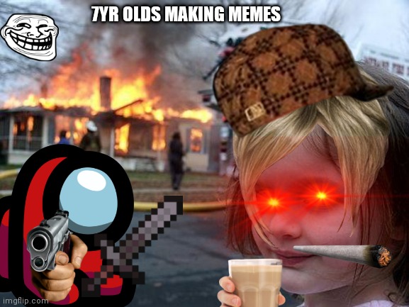 7 yrs olds be like | 7YR OLDS MAKING MEMES | image tagged in memes,disaster girl | made w/ Imgflip meme maker