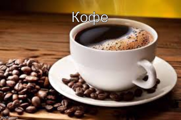 Кофе | Кофе | image tagged in coffe | made w/ Imgflip meme maker