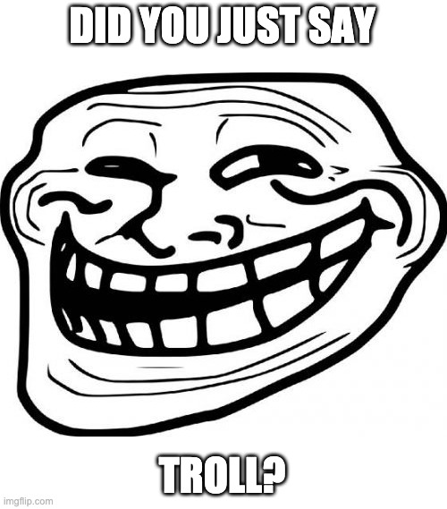 Troll Face Meme | DID YOU JUST SAY TROLL? | image tagged in memes,troll face | made w/ Imgflip meme maker