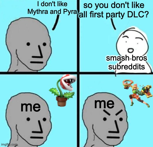 *laughs in min min and pirana plant* | I don't like Mythra and Pyra; so you don't like all first party DLC? smash bros subreddits; me; me | image tagged in angry npc wojak,super smash bros,reddit | made w/ Imgflip meme maker