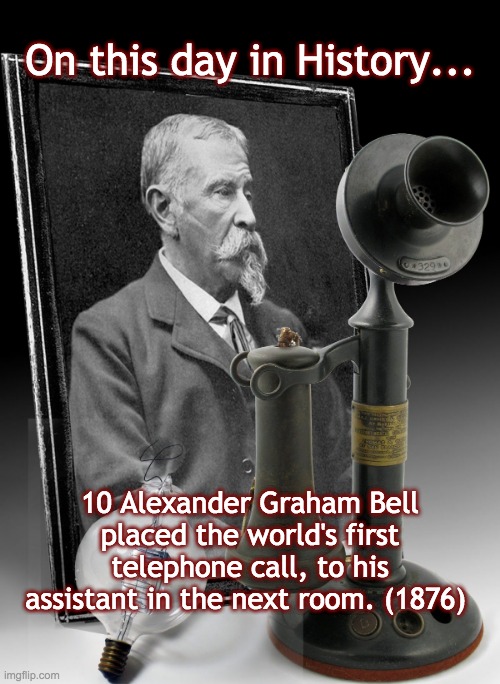 On this day in History... 10 Alexander Graham Bell placed the world's first telephone call, to his assistant in the next room. (1876) | image tagged in telephone,alexandergrahambell | made w/ Imgflip meme maker