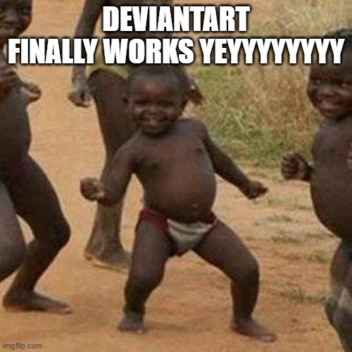 totally wasnt waiting all day for error 403 to go away | DEVIANTART FINALLY WORKS YEYYYYYYYY | image tagged in memes,third world success kid | made w/ Imgflip meme maker