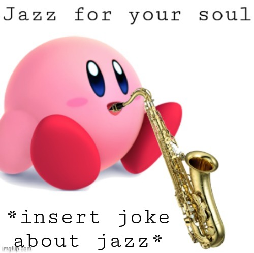 Jazz Kirby | *insert joke about jazz* | image tagged in jazz kirby | made w/ Imgflip meme maker