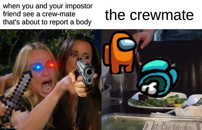 impostors be like | when you and your impostor friend see a crew-mate that's about to report a body; the crewmate | image tagged in memes,woman yelling at cat | made w/ Imgflip meme maker