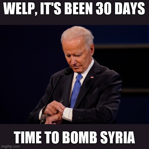 There's been an abundance of Syrian orhpans lately! | WELP, IT'S BEEN 30 DAYS; TIME TO BOMB SYRIA | image tagged in joe biden debate watch,warmonger,neo con liberal,death is back on the menu boys | made w/ Imgflip meme maker