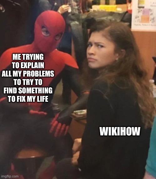 My Problems | ME TRYING TO EXPLAIN ALL MY PROBLEMS TO TRY TO FIND SOMETHING TO FIX MY LIFE; WIKIHOW | image tagged in spider man explaining,problems,wikihow,spiderman | made w/ Imgflip meme maker