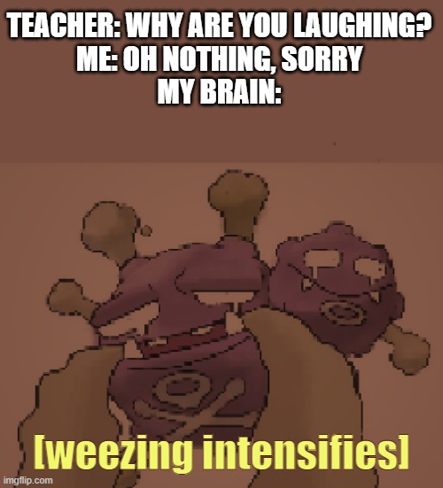 Credits to me for making this template =) | TEACHER: WHY ARE YOU LAUGHING?
ME: OH NOTHING, SORRY
MY BRAIN:; [weezing intensifies] | image tagged in weezing intensifies | made w/ Imgflip meme maker