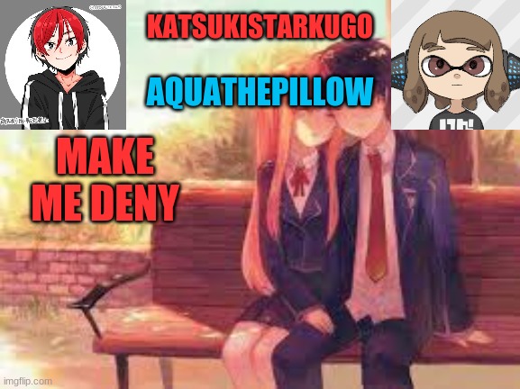 KatsukiStarkugoXAquathepillow | MAKE ME DENY | image tagged in katsukistarkugoxaquathepillow | made w/ Imgflip meme maker