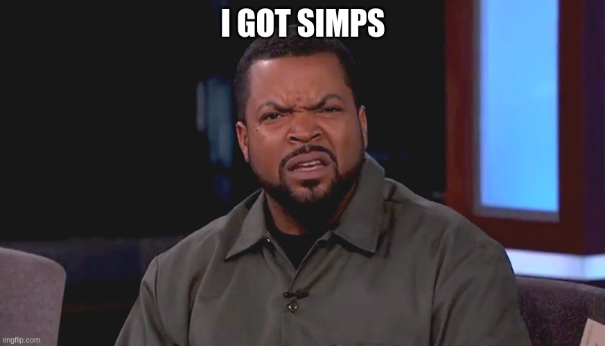 Really? Ice Cube | I GOT SIMPS | image tagged in really ice cube | made w/ Imgflip meme maker