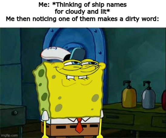 Heheheheh. | Me: *Thinking of ship names for cloudy and lit*
Me then noticing one of them makes a dirty word: | image tagged in memes,don't you squidward | made w/ Imgflip meme maker