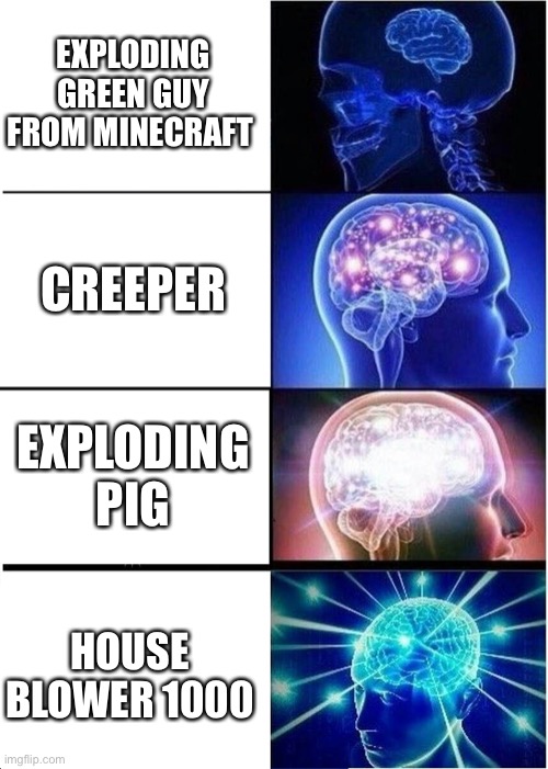 Expanding Brain |  EXPLODING GREEN GUY FROM MINECRAFT; CREEPER; EXPLODING PIG; HOUSE BLOWER 1000 | image tagged in memes,expanding brain | made w/ Imgflip meme maker