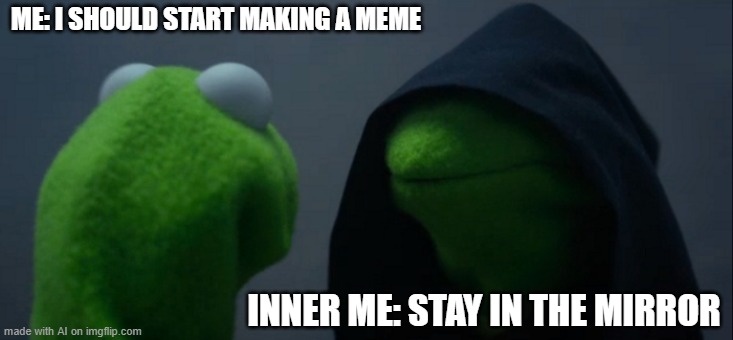 Evil Kermit Meme | ME: I SHOULD START MAKING A MEME; INNER ME: STAY IN THE MIRROR | image tagged in memes,evil kermit | made w/ Imgflip meme maker