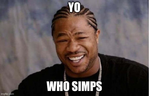 Yo Dawg Heard You Meme | YO; WHO SIMPS | image tagged in memes,yo dawg heard you | made w/ Imgflip meme maker