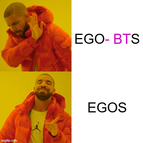 Drake Hotline Bling Meme | EGO- BTS EGOS - BT | image tagged in memes,drake hotline bling | made w/ Imgflip meme maker