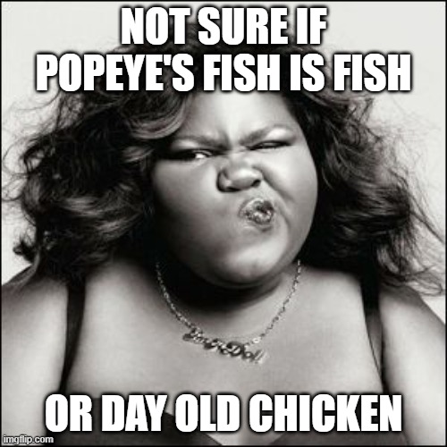 Not Sure Black Woman | NOT SURE IF POPEYE'S FISH IS FISH; OR DAY OLD CHICKEN | image tagged in not sure black woman,popeyes,chicken,fish,day old,yuck | made w/ Imgflip meme maker
