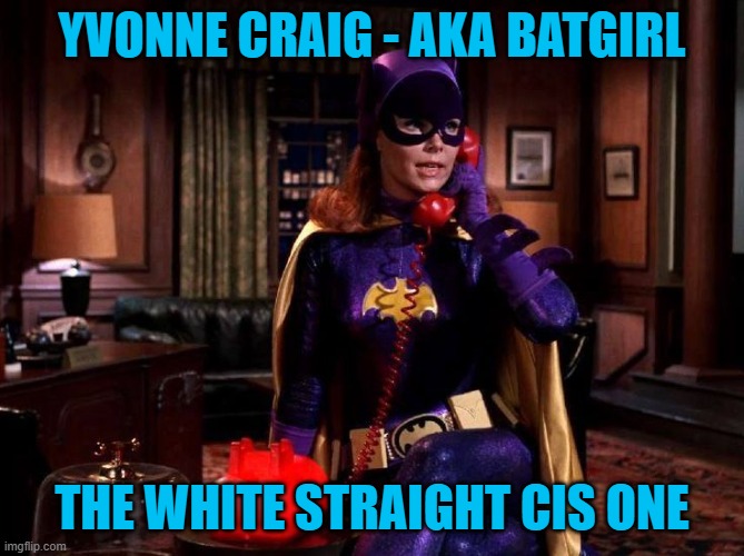 Batgirl on the bat phone | YVONNE CRAIG - AKA BATGIRL THE WHITE STRAIGHT CIS ONE | image tagged in batgirl on the bat phone | made w/ Imgflip meme maker