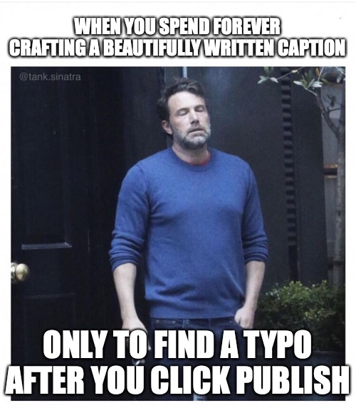 Creating captions be like... | WHEN YOU SPEND FOREVER CRAFTING A BEAUTIFULLY WRITTEN CAPTION; ONLY TO FIND A TYPO AFTER YOU CLICK PUBLISH | image tagged in ben affleck smoking | made w/ Imgflip meme maker