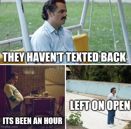 Sad Pablo Escobar | THEY HAVEN'T TEXTED BACK; LEFT ON OPEN; ITS BEEN AN HOUR | image tagged in memes,sad pablo escobar,funny,fun,weird | made w/ Imgflip meme maker