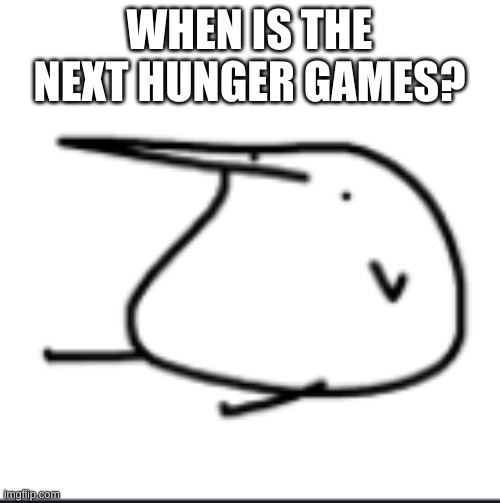 BERD | WHEN IS THE NEXT HUNGER GAMES? | image tagged in berd | made w/ Imgflip meme maker