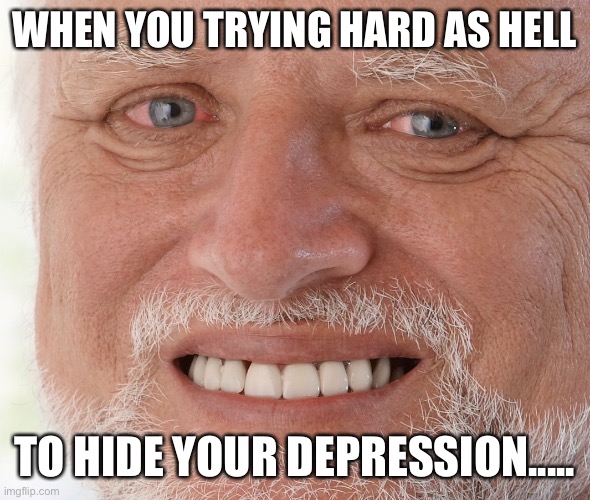 Hide the Pain Harold | WHEN YOU TRYING HARD AS HELL; TO HIDE YOUR DEPRESSION..... | image tagged in hide the pain harold | made w/ Imgflip meme maker