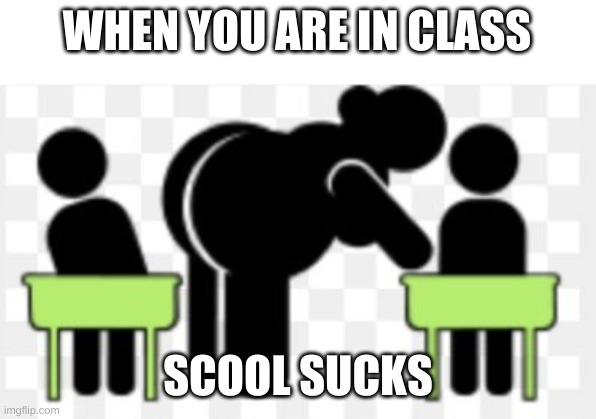 school sucks | WHEN YOU ARE IN CLASS; SCOOL SUCKS | image tagged in funny memes | made w/ Imgflip meme maker