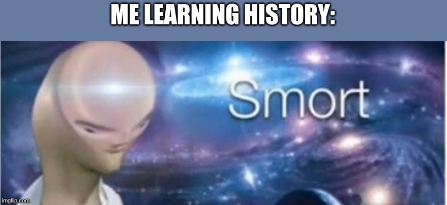 Meme man smort | ME LEARNING HISTORY: | image tagged in meme man smort | made w/ Imgflip meme maker