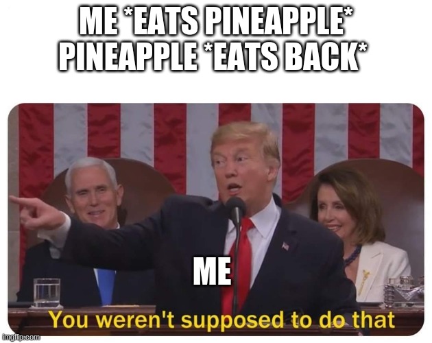 You weren't supposed to do that | ME *EATS PINEAPPLE*

PINEAPPLE *EATS BACK*; ME | image tagged in you weren't supposed to do that | made w/ Imgflip meme maker