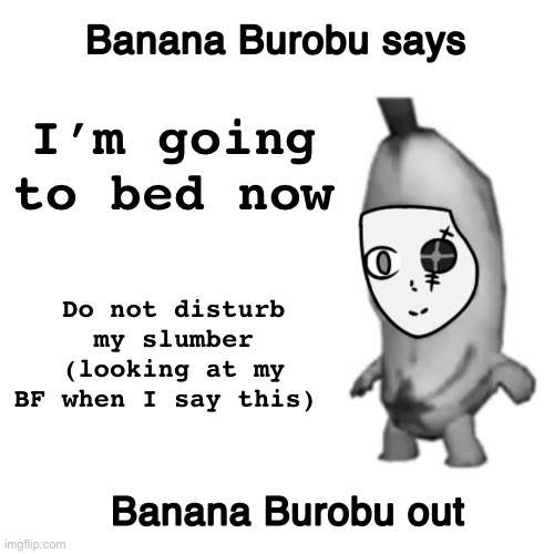 CeraTheBanana’s “announcement template” | I’m going to bed now; Do not disturb my slumber (looking at my BF when I say this) | image tagged in cerathebanana s announcement template | made w/ Imgflip meme maker