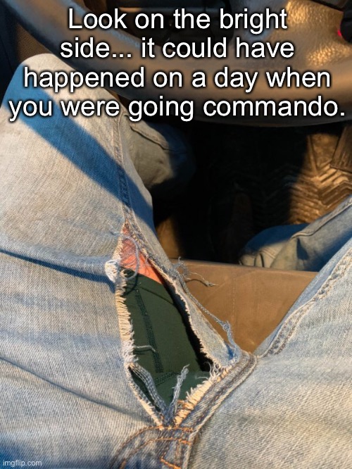 Torn | Look on the bright side... it could have happened on a day when you were going commando. | image tagged in funny memes,life | made w/ Imgflip meme maker