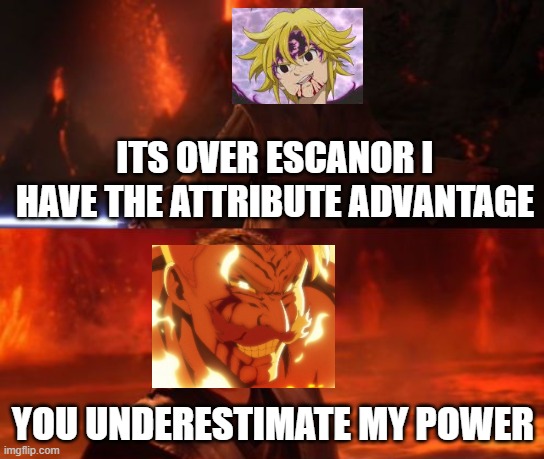 7DS Grand Cross be like | ITS OVER ESCANOR I HAVE THE ATTRIBUTE ADVANTAGE; YOU UNDERESTIMATE MY POWER | image tagged in it's over anakin i have the high ground | made w/ Imgflip meme maker