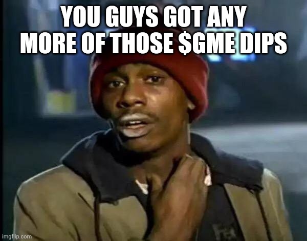 Y'all Got Any More Of That Meme | YOU GUYS GOT ANY MORE OF THOSE $GME DIPS | image tagged in memes,y'all got any more of that | made w/ Imgflip meme maker