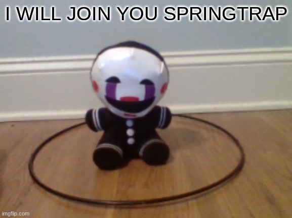pupet will join | I WILL JOIN YOU SPRINGTRAP | image tagged in fnaf2,he is speaking the language of the gods,puppet | made w/ Imgflip meme maker