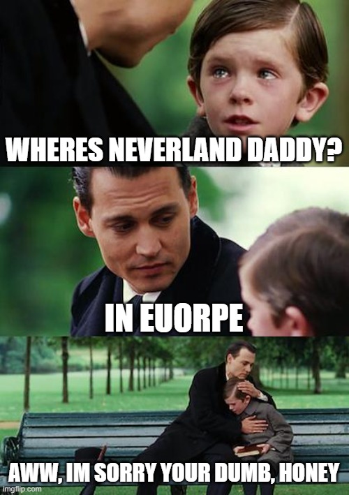 wheres neverland | WHERES NEVERLAND DADDY? IN EUORPE; AWW, IM SORRY YOUR DUMB, HONEY | image tagged in memes,finding neverland | made w/ Imgflip meme maker