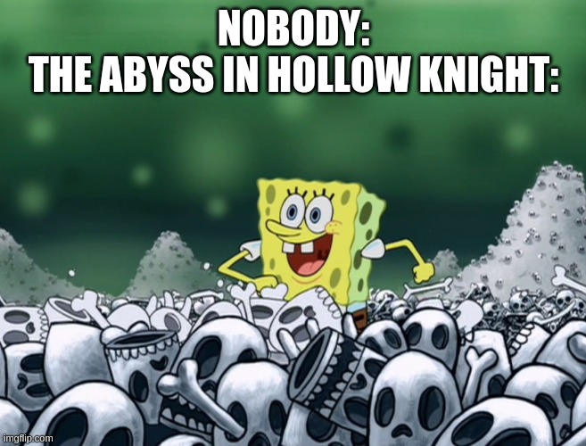 Yes its true | NOBODY:
THE ABYSS IN HOLLOW KNIGHT: | image tagged in spongebob skulls | made w/ Imgflip meme maker