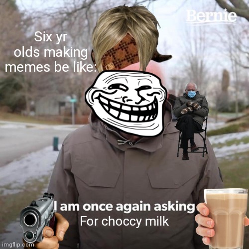 Bernie I Am Once Again Asking For Your Support | Six yr olds making memes be like:; For choccy milk | image tagged in memes,bernie i am once again asking for your support,six yr olds memes,bernie,sanders,waow you read the tags | made w/ Imgflip meme maker