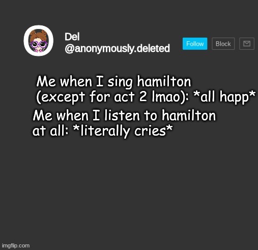 Del Announcement | Me when I sing hamilton (except for act 2 lmao): *all happ*; Me when I listen to hamilton at all: *literally cries* | image tagged in del announcement | made w/ Imgflip meme maker