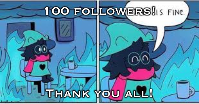Yes | 100 followers! Thank you all! | image tagged in deltarune this is fine,100,followers,deltarune,undertale,memes | made w/ Imgflip meme maker