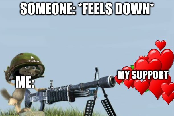 upvote-gun |  SOMEONE: *FEELS DOWN*; MY SUPPORT; ME: | image tagged in upvote-gun | made w/ Imgflip meme maker