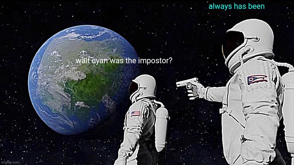 Always Has Been | always has been; wait cyan was the impostor? | image tagged in memes,always has been | made w/ Imgflip meme maker