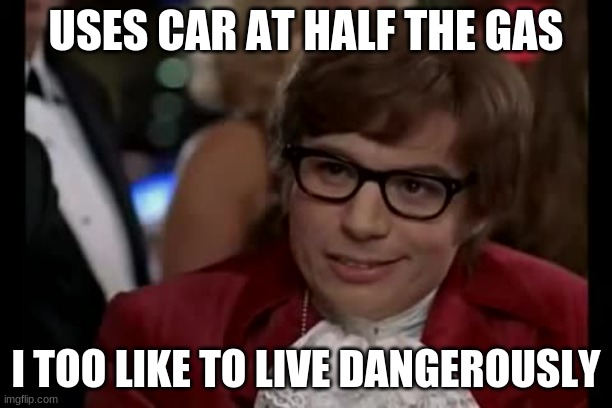 I Too Like To Live Dangerously | USES CAR AT HALF THE GAS; I TOO LIKE TO LIVE DANGEROUSLY | image tagged in memes,i too like to live dangerously | made w/ Imgflip meme maker