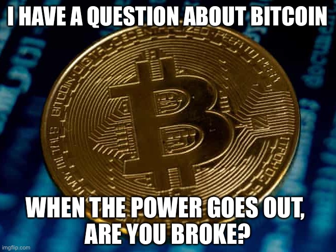 Bitcoin Problems | I HAVE A QUESTION ABOUT BITCOIN; WHEN THE POWER GOES OUT, 
ARE YOU BROKE? | image tagged in bitcoin | made w/ Imgflip meme maker
